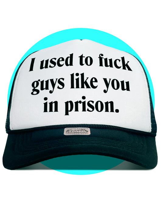 I Used to Fuck Guys Like You in Prison Trucker Hat